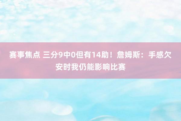 赛事焦点 三分9中0但有14助！詹姆斯：手感欠安时我仍能影响比赛