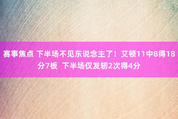 赛事焦点 下半场不见东说念主了！艾顿11中8得18分7板  下半场仅发轫2次得4分