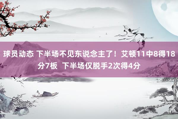 球员动态 下半场不见东说念主了！艾顿11中8得18分7板  下半场仅脱手2次得4分