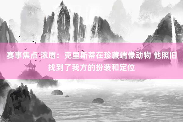 赛事焦点 浓眉：克里斯蒂在珍藏端像动物 他照旧找到了我方的扮装和定位