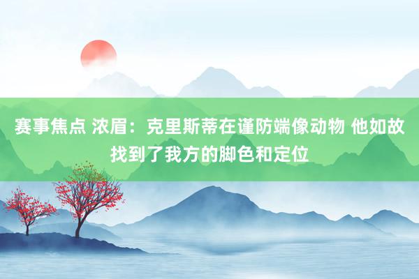 赛事焦点 浓眉：克里斯蒂在谨防端像动物 他如故找到了我方的脚色和定位