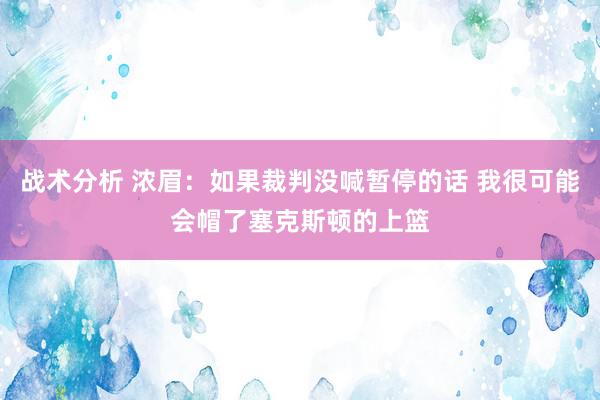 战术分析 浓眉：如果裁判没喊暂停的话 我很可能会帽了塞克斯顿的上篮