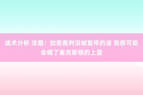 战术分析 浓眉：如若裁判没喊暂停的话 我很可能会帽了塞克斯顿的上篮