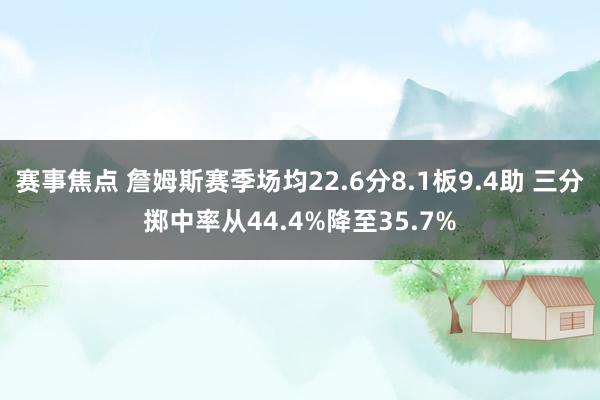 赛事焦点 詹姆斯赛季场均22.6分8.1板9.4助 三分掷中率从44.4%降至35.7%