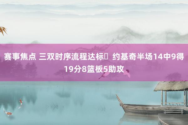 赛事焦点 三双时序流程达标✔约基奇半场14中9得19分8篮板5助攻