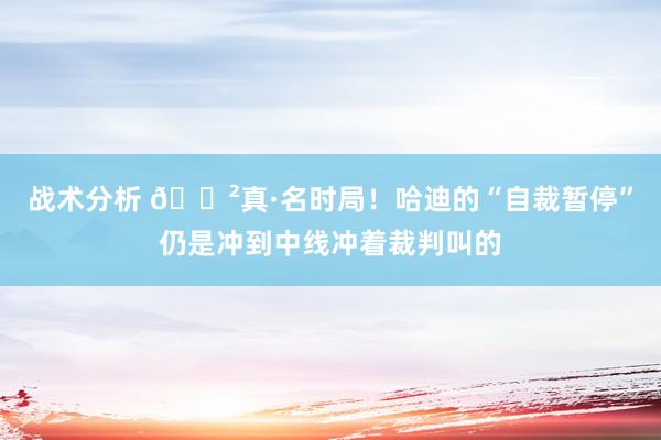 战术分析 😲真·名时局！哈迪的“自裁暂停”仍是冲到中线冲着裁判叫的