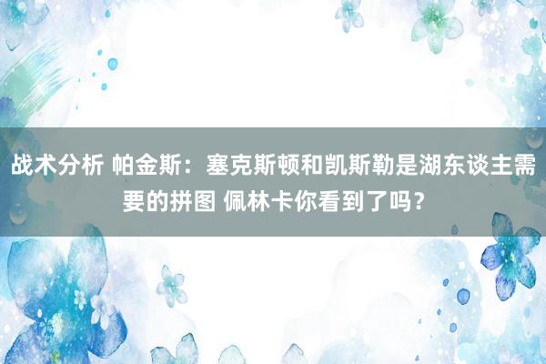 战术分析 帕金斯：塞克斯顿和凯斯勒是湖东谈主需要的拼图 佩林卡你看到了吗？