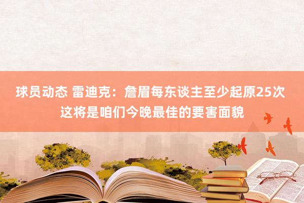 球员动态 雷迪克：詹眉每东谈主至少起原25次 这将是咱们今晚最佳的要害面貌