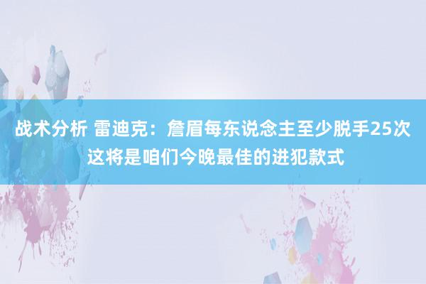 战术分析 雷迪克：詹眉每东说念主至少脱手25次 这将是咱们今晚最佳的进犯款式