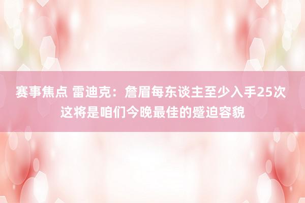 赛事焦点 雷迪克：詹眉每东谈主至少入手25次 这将是咱们今晚最佳的蹙迫容貌