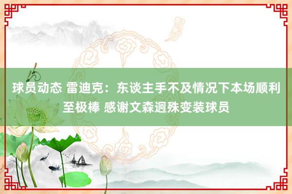 球员动态 雷迪克：东谈主手不及情况下本场顺利至极棒 感谢文森迥殊变装球员