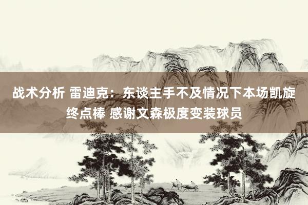 战术分析 雷迪克：东谈主手不及情况下本场凯旋终点棒 感谢文森极度变装球员