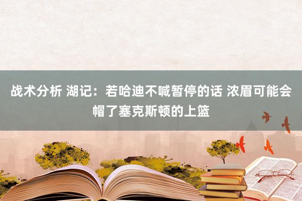 战术分析 湖记：若哈迪不喊暂停的话 浓眉可能会帽了塞克斯顿的上篮