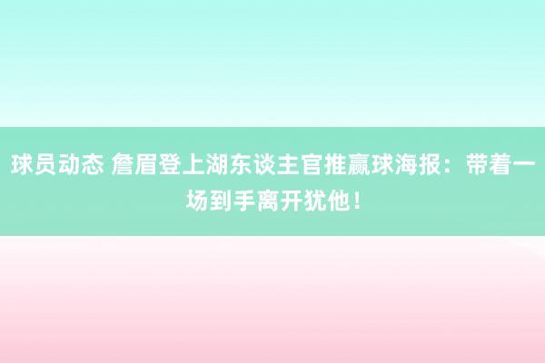 球员动态 詹眉登上湖东谈主官推赢球海报：带着一场到手离开犹他！