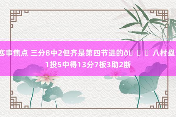 赛事焦点 三分8中2但齐是第四节进的😈八村塁11投5中得13分7板3助2断