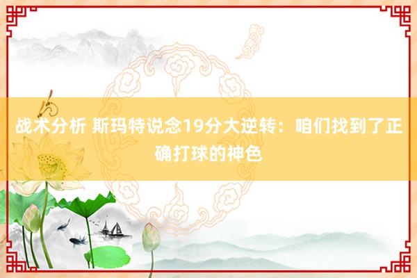 战术分析 斯玛特说念19分大逆转：咱们找到了正确打球的神色