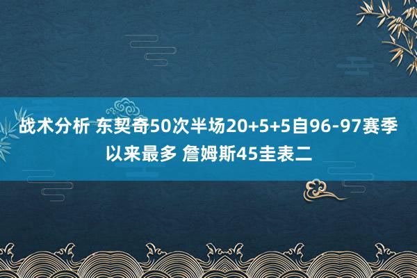 战术分析 东契奇50次半场20+5+5自96-97赛季以来最多 詹姆斯45圭表二