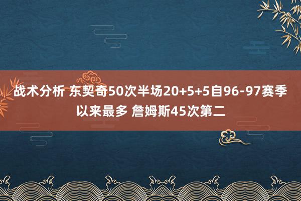 战术分析 东契奇50次半场20+5+5自96-97赛季以来最多 詹姆斯45次第二