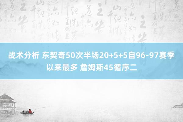 战术分析 东契奇50次半场20+5+5自96-97赛季以来最多 詹姆斯45循序二