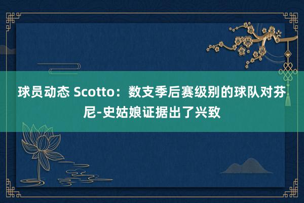 球员动态 Scotto：数支季后赛级别的球队对芬尼-史姑娘证据出了兴致