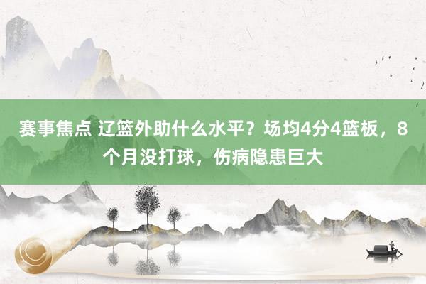 赛事焦点 辽篮外助什么水平？场均4分4篮板，8个月没打球，伤病隐患巨大