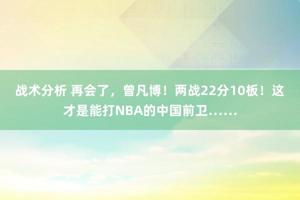 战术分析 再会了，曾凡博！两战22分10板！这才是能打NBA的中国前卫……