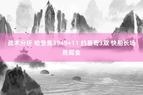 战术分析 哈登轰39+9+11 约基奇3双 快船长场胜掘金