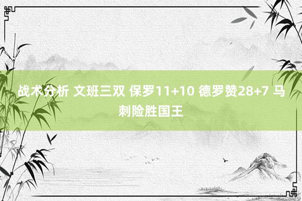 战术分析 文班三双 保罗11+10 德罗赞28+7 马刺险胜国王