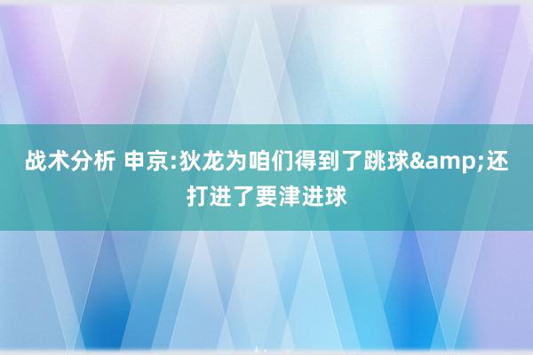 战术分析 申京:狄龙为咱们得到了跳球&还打进了要津进球