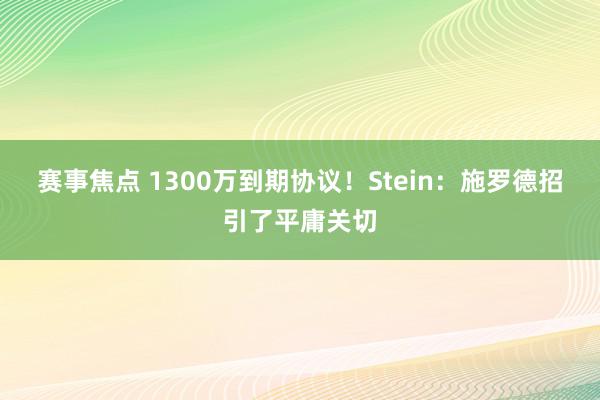 赛事焦点 1300万到期协议！Stein：施罗德招引了平庸关切