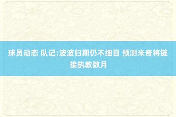 球员动态 队记:波波归期仍不细目 预测米奇将链接执教数月