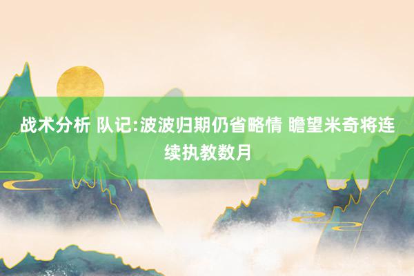 战术分析 队记:波波归期仍省略情 瞻望米奇将连续执教数月