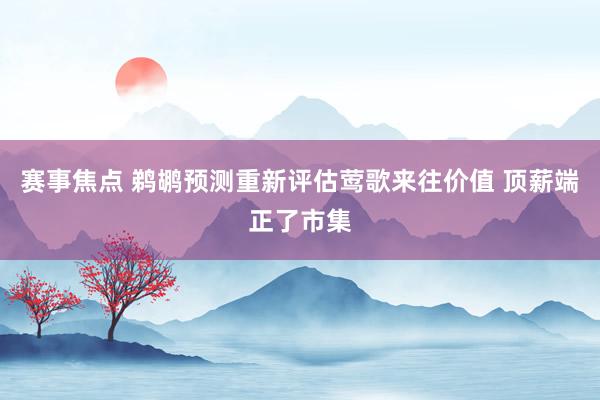 赛事焦点 鹈鹕预测重新评估莺歌来往价值 顶薪端正了市集