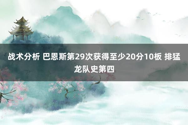 战术分析 巴恩斯第29次获得至少20分10板 排猛龙队史第四