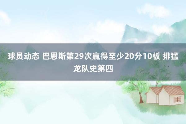 球员动态 巴恩斯第29次赢得至少20分10板 排猛龙队史第四