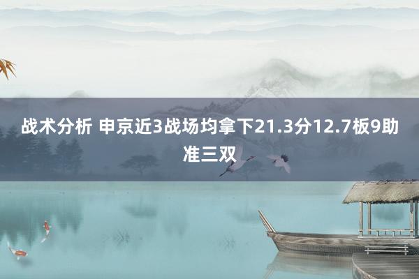 战术分析 申京近3战场均拿下21.3分12.7板9助准三双