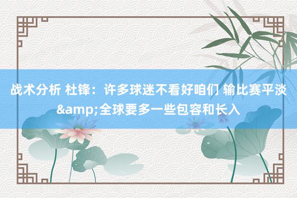 战术分析 杜锋：许多球迷不看好咱们 输比赛平淡&全球要多一些包容和长入