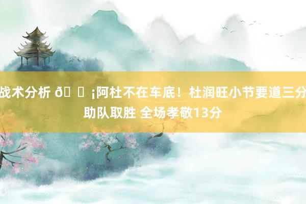 战术分析 🗡阿杜不在车底！杜润旺小节要道三分助队取胜 全场孝敬13分