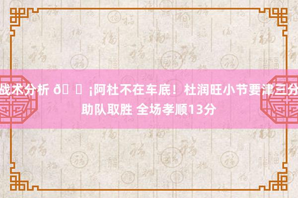 战术分析 🗡阿杜不在车底！杜润旺小节要津三分助队取胜 全场孝顺13分