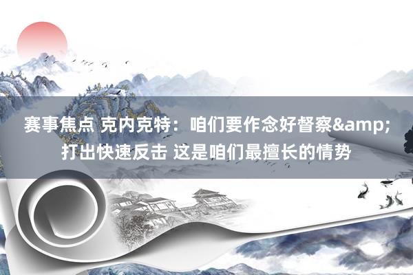 赛事焦点 克内克特：咱们要作念好督察&打出快速反击 这是咱们最擅长的情势