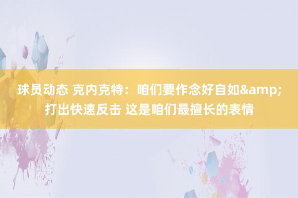 球员动态 克内克特：咱们要作念好自如&打出快速反击 这是咱们最擅长的表情