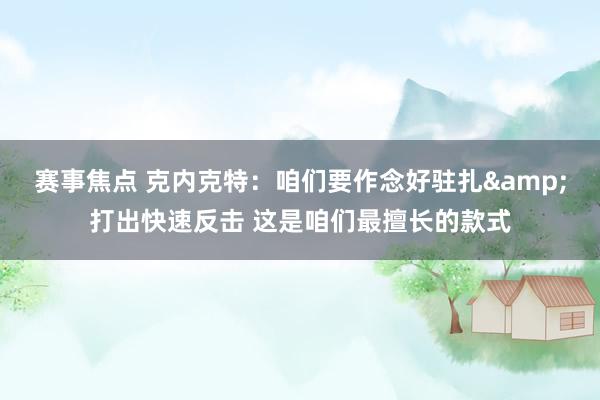 赛事焦点 克内克特：咱们要作念好驻扎&打出快速反击 这是咱们最擅长的款式