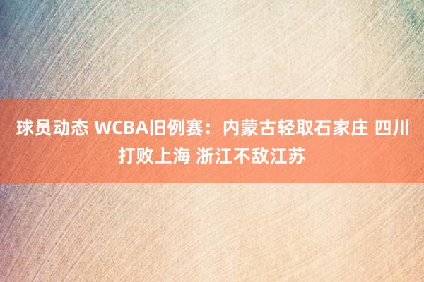 球员动态 WCBA旧例赛：内蒙古轻取石家庄 四川打败上海 浙江不敌江苏