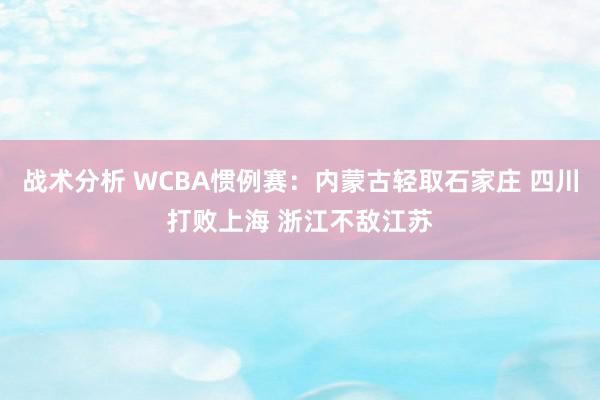 战术分析 WCBA惯例赛：内蒙古轻取石家庄 四川打败上海 浙江不敌江苏