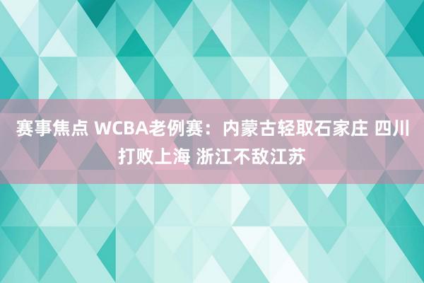 赛事焦点 WCBA老例赛：内蒙古轻取石家庄 四川打败上海 浙江不敌江苏