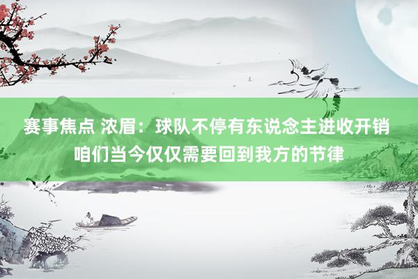 赛事焦点 浓眉：球队不停有东说念主进收开销 咱们当今仅仅需要回到我方的节律