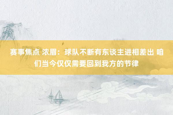 赛事焦点 浓眉：球队不断有东谈主进相差出 咱们当今仅仅需要回到我方的节律