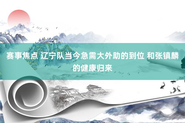 赛事焦点 辽宁队当今急需大外助的到位 和张镇麟的健康归来