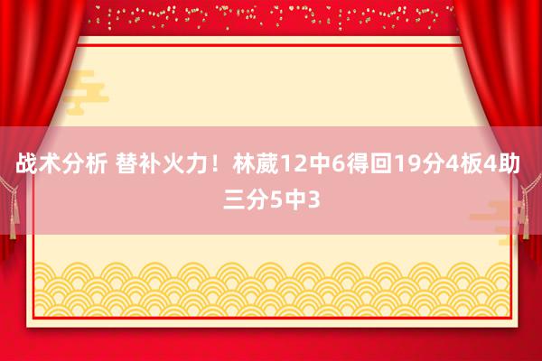 战术分析 替补火力！林葳12中6得回19分4板4助 三分5中3