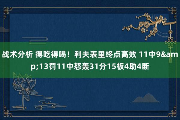 战术分析 得吃得喝！利夫表里终点高效 11中9&13罚11中怒轰31分15板4助4断